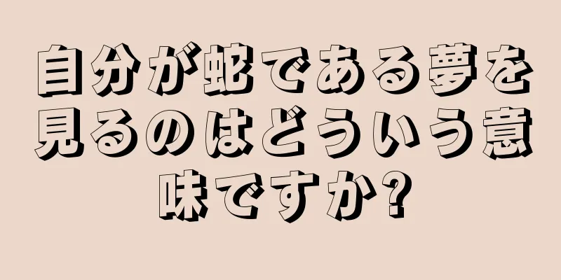 自分が蛇である夢を見るのはどういう意味ですか?