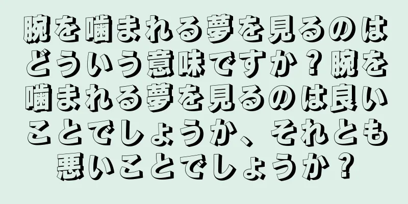 腕を噛まれる夢を見るのはどういう意味ですか？腕を噛まれる夢を見るのは良いことでしょうか、それとも悪いことでしょうか？