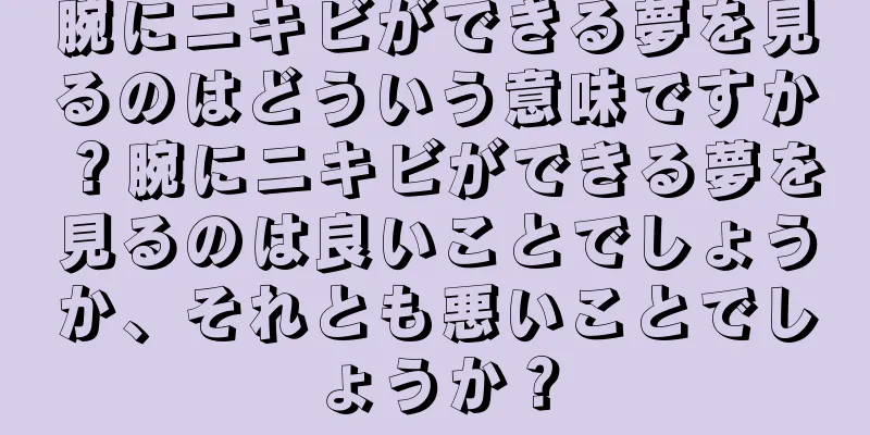 腕にニキビができる夢を見るのはどういう意味ですか？腕にニキビができる夢を見るのは良いことでしょうか、それとも悪いことでしょうか？