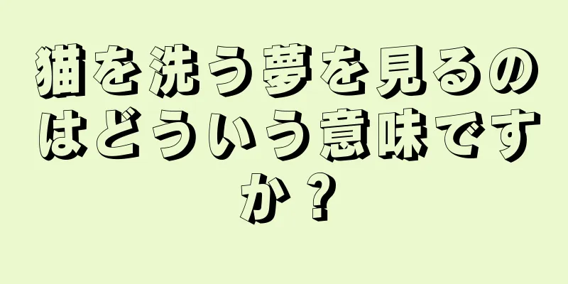 猫を洗う夢を見るのはどういう意味ですか？