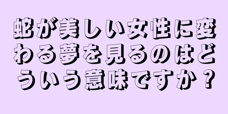 蛇が美しい女性に変わる夢を見るのはどういう意味ですか？