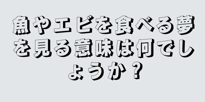 魚やエビを食べる夢を見る意味は何でしょうか？