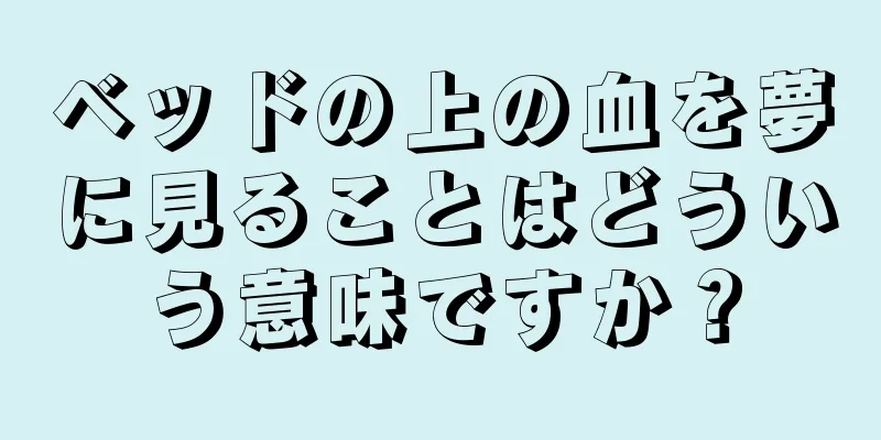 ベッドの上の血を夢に見ることはどういう意味ですか？