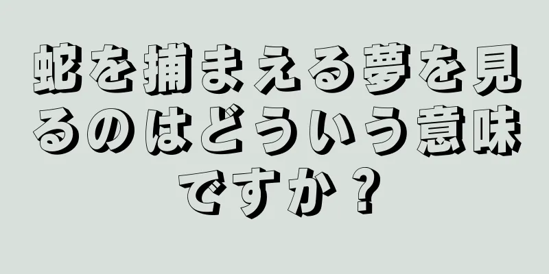蛇を捕まえる夢を見るのはどういう意味ですか？