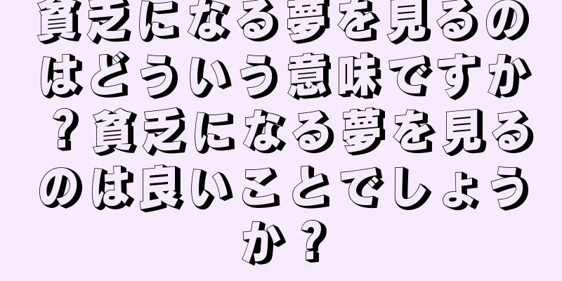 貧乏になる夢を見るのはどういう意味ですか？貧乏になる夢を見るのは良いことでしょうか？