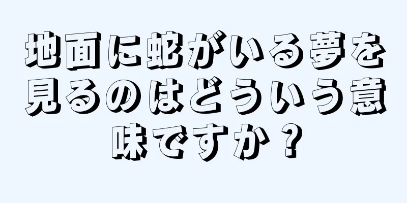地面に蛇がいる夢を見るのはどういう意味ですか？