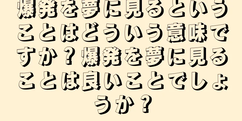 爆発を夢に見るということはどういう意味ですか？爆発を夢に見ることは良いことでしょうか？