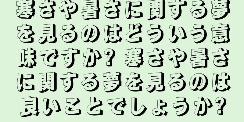寒さや暑さに関する夢を見るのはどういう意味ですか? 寒さや暑さに関する夢を見るのは良いことでしょうか?