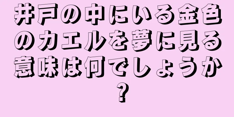 井戸の中にいる金色のカエルを夢に見る意味は何でしょうか？