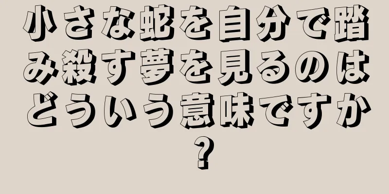 小さな蛇を自分で踏み殺す夢を見るのはどういう意味ですか？