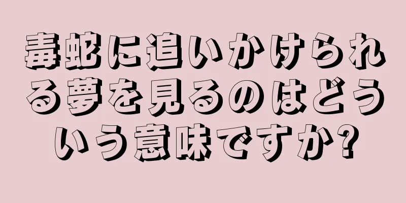 毒蛇に追いかけられる夢を見るのはどういう意味ですか?
