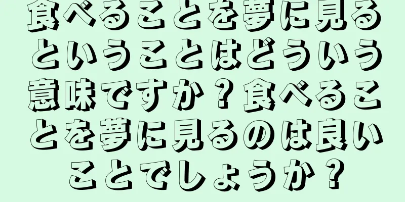 食べることを夢に見るということはどういう意味ですか？食べることを夢に見るのは良いことでしょうか？