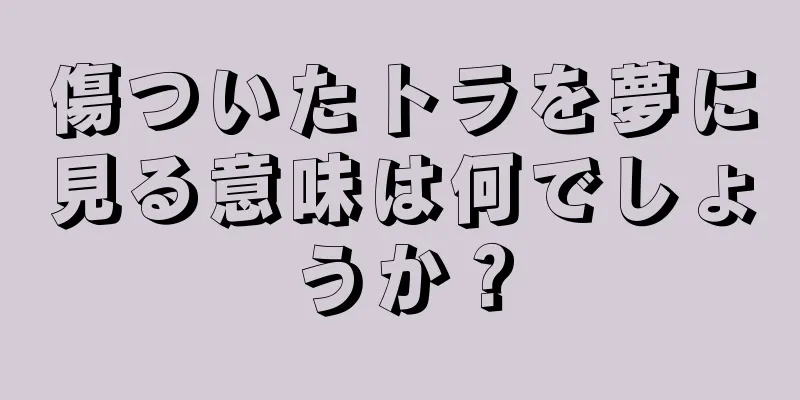 傷ついたトラを夢に見る意味は何でしょうか？