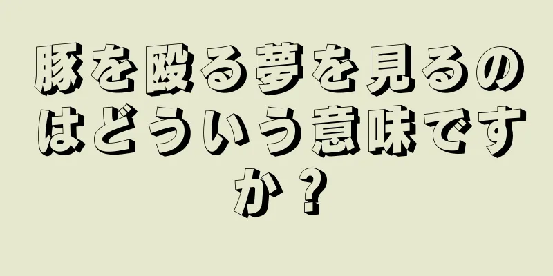 豚を殴る夢を見るのはどういう意味ですか？