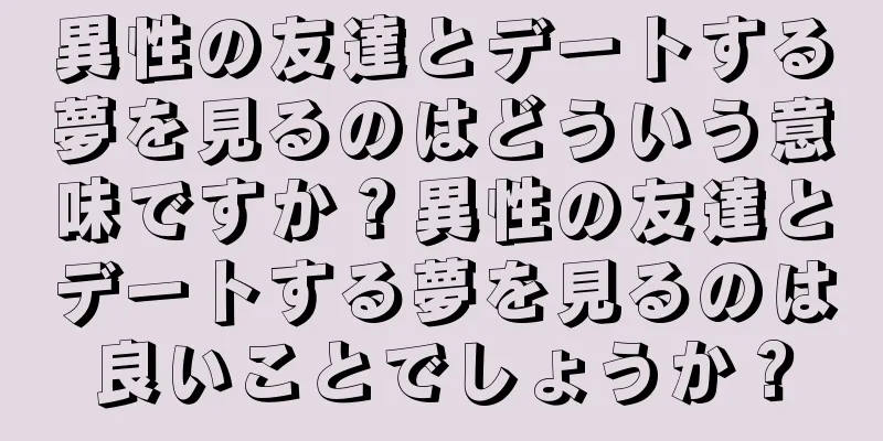 異性の友達とデートする夢を見るのはどういう意味ですか？異性の友達とデートする夢を見るのは良いことでしょうか？