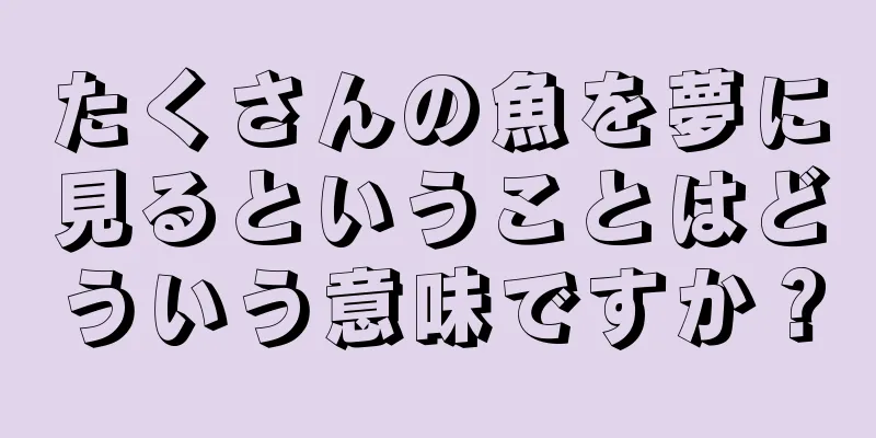 たくさんの魚を夢に見るということはどういう意味ですか？