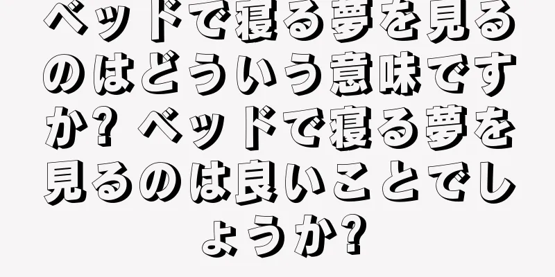 ベッドで寝る夢を見るのはどういう意味ですか? ベッドで寝る夢を見るのは良いことでしょうか?