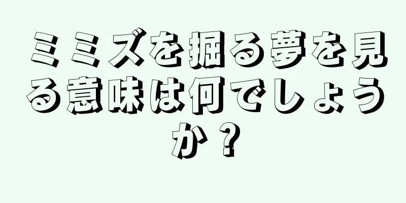 ミミズを掘る夢を見る意味は何でしょうか？
