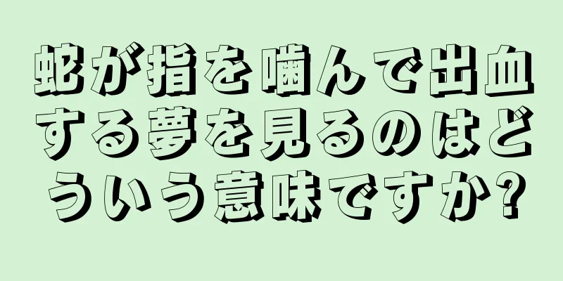 蛇が指を噛んで出血する夢を見るのはどういう意味ですか?