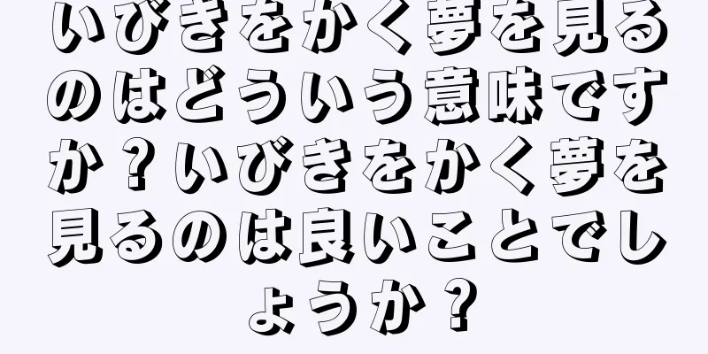 いびきをかく夢を見るのはどういう意味ですか？いびきをかく夢を見るのは良いことでしょうか？
