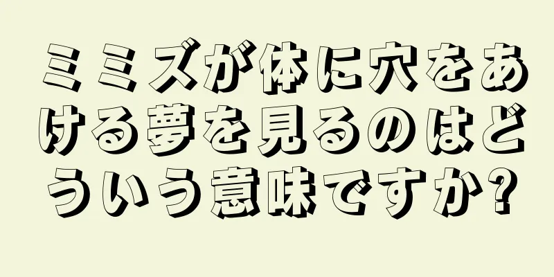 ミミズが体に穴をあける夢を見るのはどういう意味ですか?