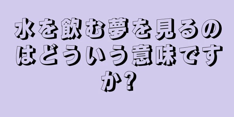 水を飲む夢を見るのはどういう意味ですか?