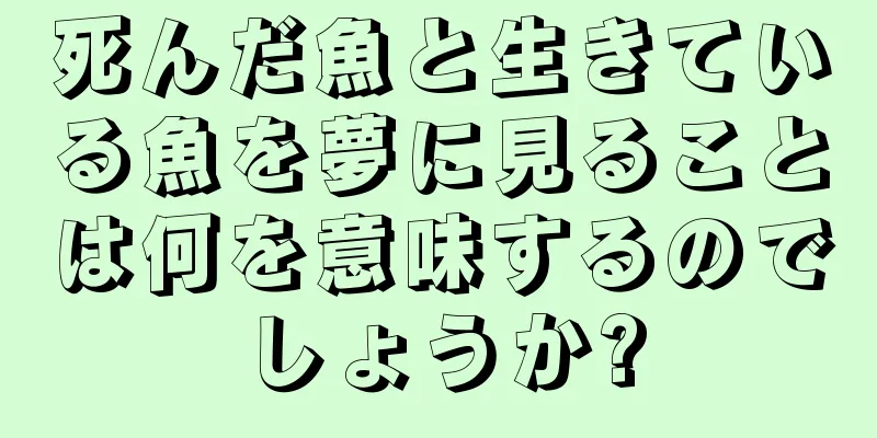 死んだ魚と生きている魚を夢に見ることは何を意味するのでしょうか?