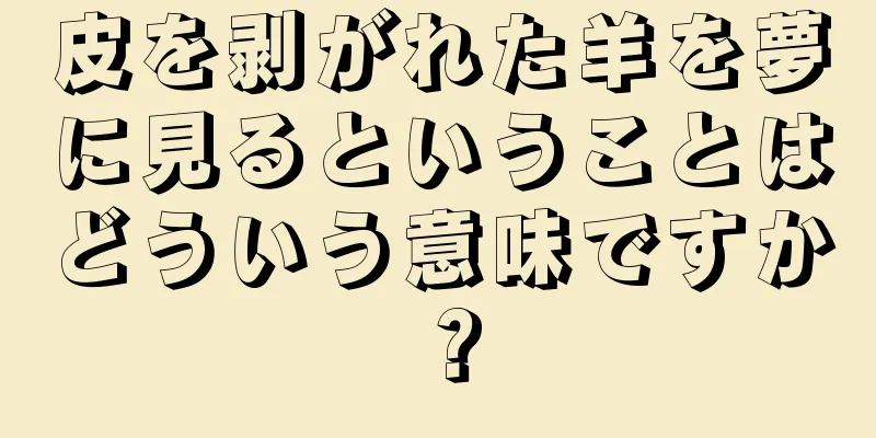 皮を剥がれた羊を夢に見るということはどういう意味ですか？