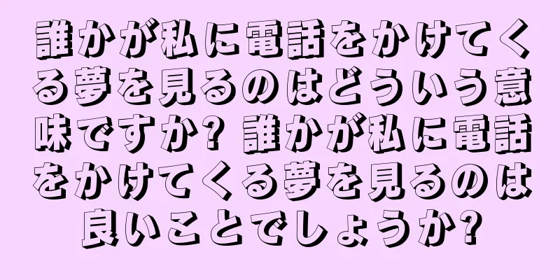 誰かが私に電話をかけてくる夢を見るのはどういう意味ですか? 誰かが私に電話をかけてくる夢を見るのは良いことでしょうか?
