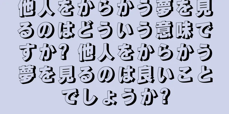 他人をからかう夢を見るのはどういう意味ですか? 他人をからかう夢を見るのは良いことでしょうか?