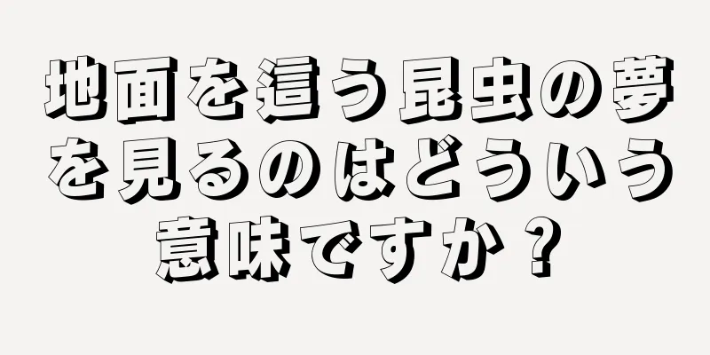 地面を這う昆虫の夢を見るのはどういう意味ですか？