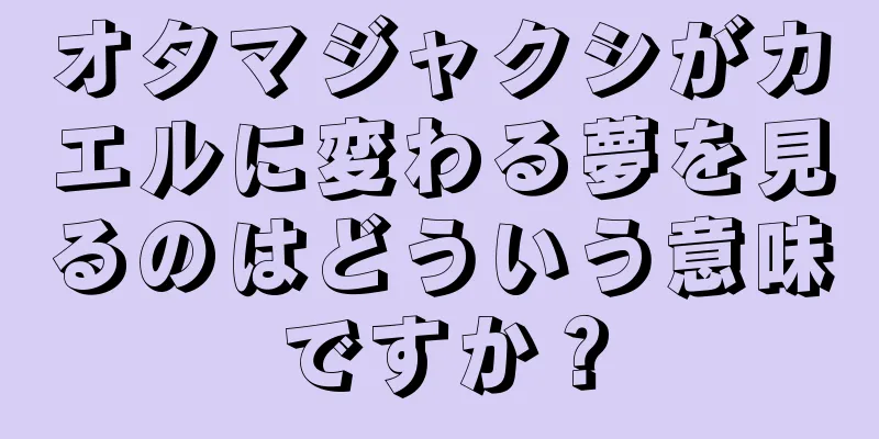 オタマジャクシがカエルに変わる夢を見るのはどういう意味ですか？