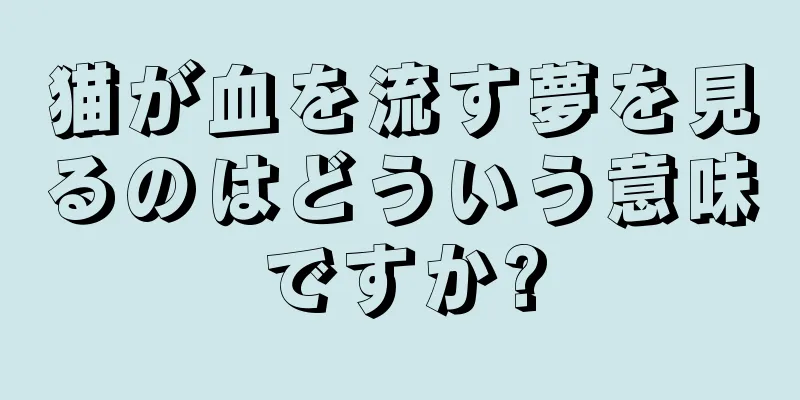 猫が血を流す夢を見るのはどういう意味ですか?