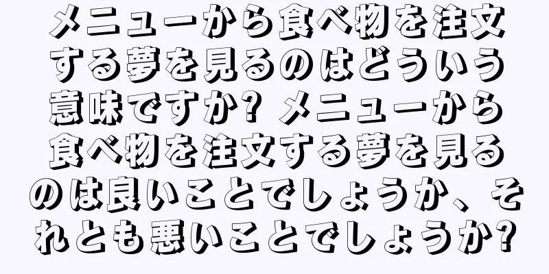 メニューから食べ物を注文する夢を見るのはどういう意味ですか? メニューから食べ物を注文する夢を見るのは良いことでしょうか、それとも悪いことでしょうか?