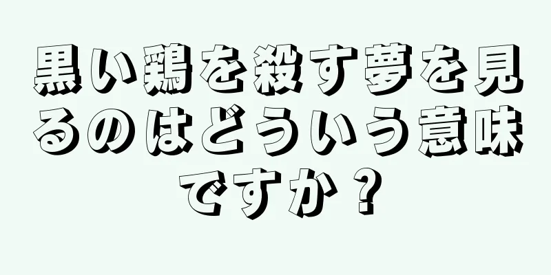 黒い鶏を殺す夢を見るのはどういう意味ですか？
