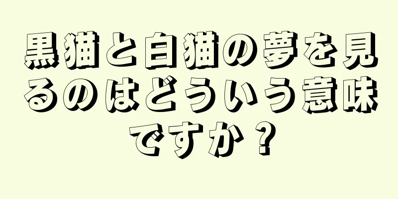 黒猫と白猫の夢を見るのはどういう意味ですか？