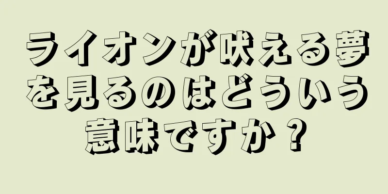 ライオンが吠える夢を見るのはどういう意味ですか？