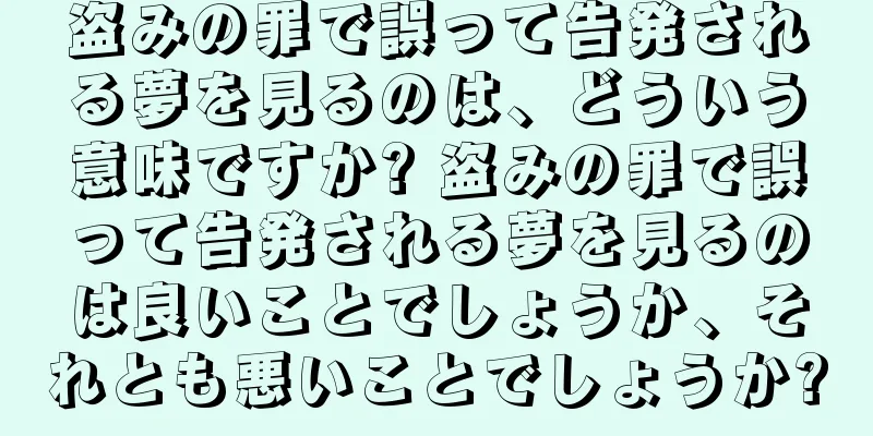 盗みの罪で誤って告発される夢を見るのは、どういう意味ですか? 盗みの罪で誤って告発される夢を見るのは良いことでしょうか、それとも悪いことでしょうか?