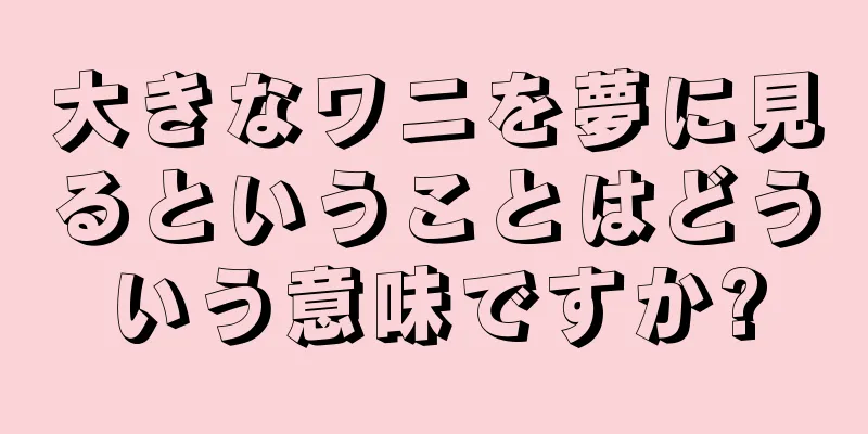 大きなワニを夢に見るということはどういう意味ですか?