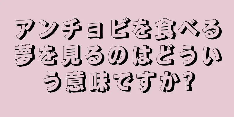 アンチョビを食べる夢を見るのはどういう意味ですか?