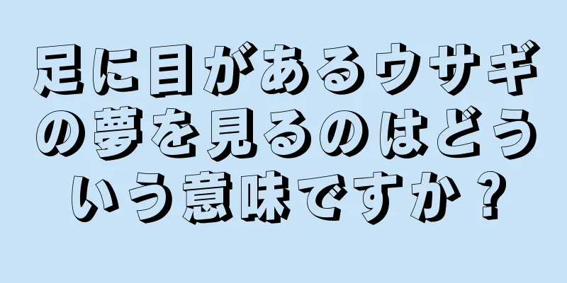 足に目があるウサギの夢を見るのはどういう意味ですか？