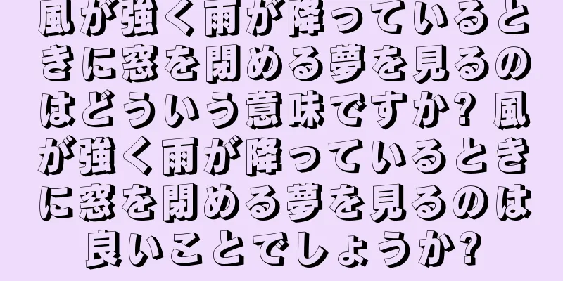 風が強く雨が降っているときに窓を閉める夢を見るのはどういう意味ですか? 風が強く雨が降っているときに窓を閉める夢を見るのは良いことでしょうか?