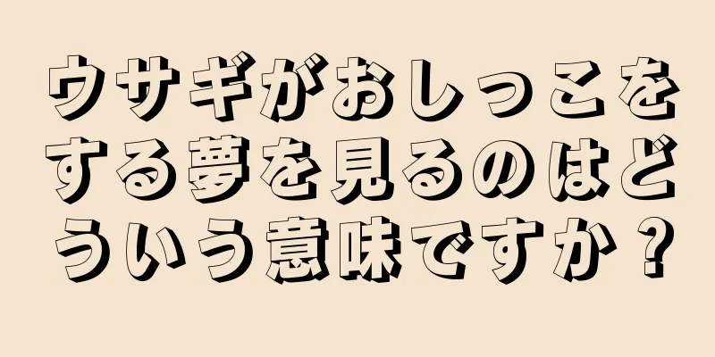 ウサギがおしっこをする夢を見るのはどういう意味ですか？