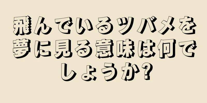飛んでいるツバメを夢に見る意味は何でしょうか?