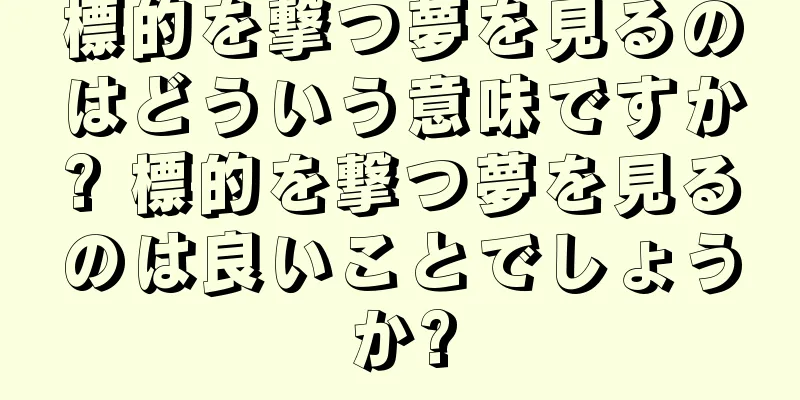 標的を撃つ夢を見るのはどういう意味ですか? 標的を撃つ夢を見るのは良いことでしょうか?