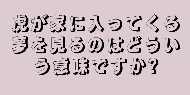 虎が家に入ってくる夢を見るのはどういう意味ですか?