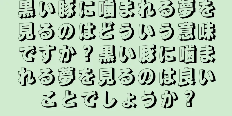 黒い豚に噛まれる夢を見るのはどういう意味ですか？黒い豚に噛まれる夢を見るのは良いことでしょうか？
