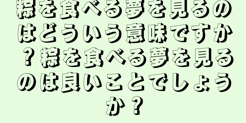 粽を食べる夢を見るのはどういう意味ですか？粽を食べる夢を見るのは良いことでしょうか？