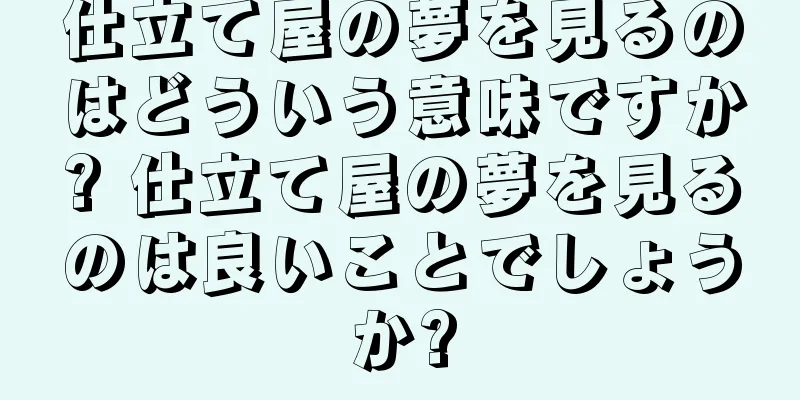 仕立て屋の夢を見るのはどういう意味ですか? 仕立て屋の夢を見るのは良いことでしょうか?
