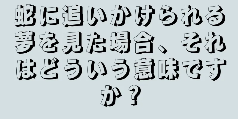 蛇に追いかけられる夢を見た場合、それはどういう意味ですか？